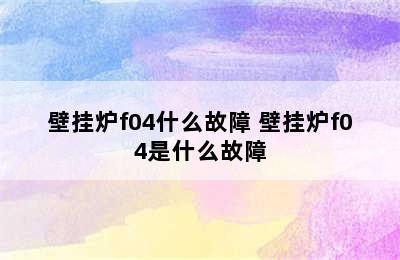 壁挂炉f04什么故障 壁挂炉f04是什么故障